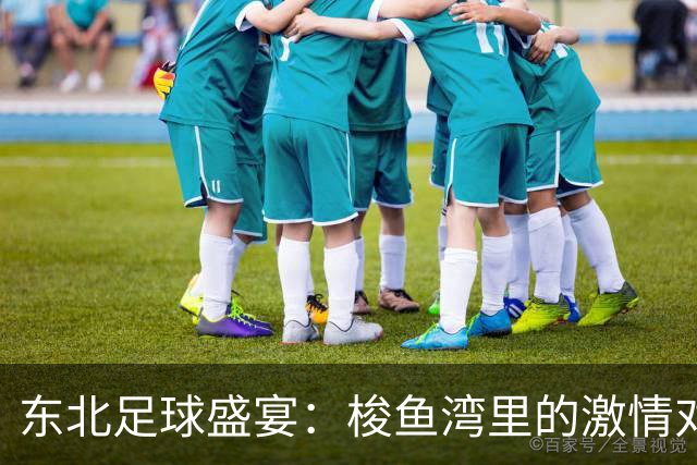 东北足球盛宴：梭鱼湾里的激情对决与欢乐狂欢