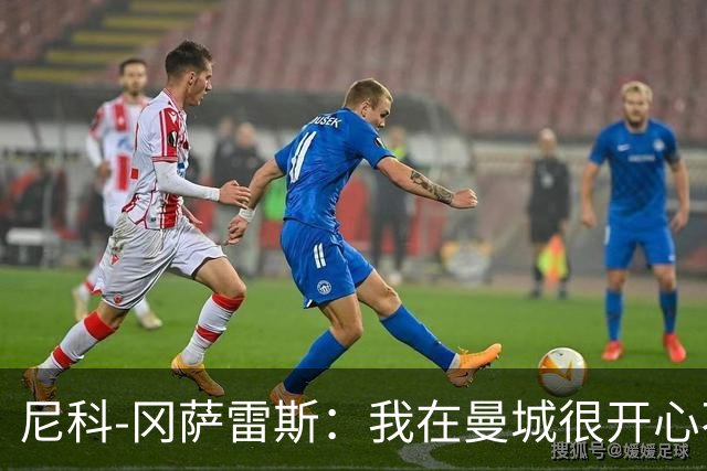 尼科-冈萨雷斯：我在曼城很开心不想离开，不会纠结于能否出场