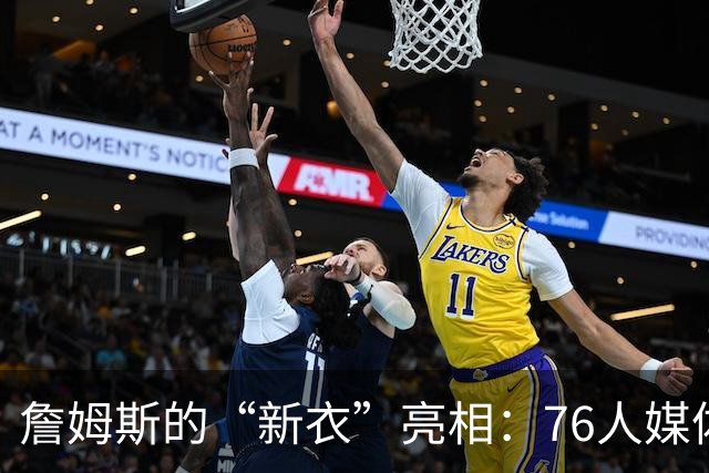 詹姆斯的“新衣”亮相：76人媒体日欢乐瞬间