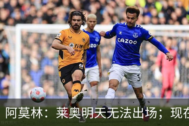 阿莫林：莱奥明天无法出场；现在最需要的是把球员磨合成团队