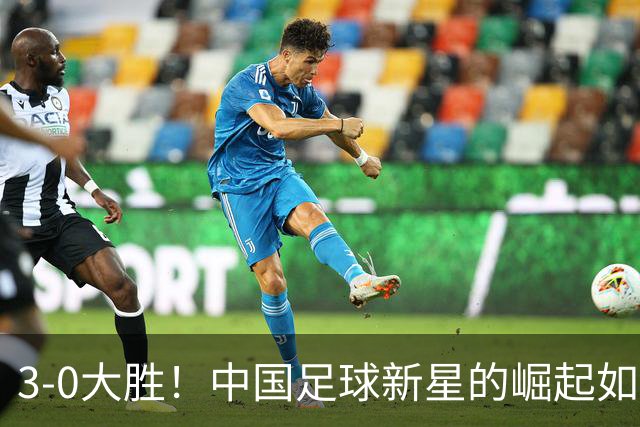 3-0大胜！中国足球新星的崛起如阳光般耀眼